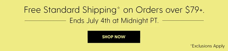 Free Standard Shipping* on Orders over $79+. | Ends July 4th at Midnight PT | Shop Now