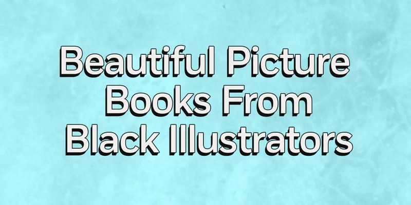 11 Beautiful Picture Books From Black Illustrators