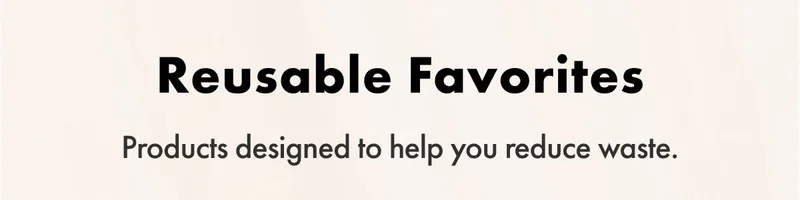 Reusable Favorites. Products designed to help you reduce waste.