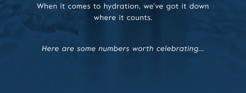 When it comes to hydration, we've got it down where it counts. Here are some numbers worth celebrating...