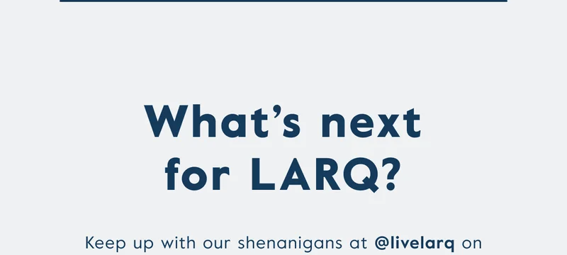 What's next for LARQ? Keep up with our shenanigans at @livelarq on