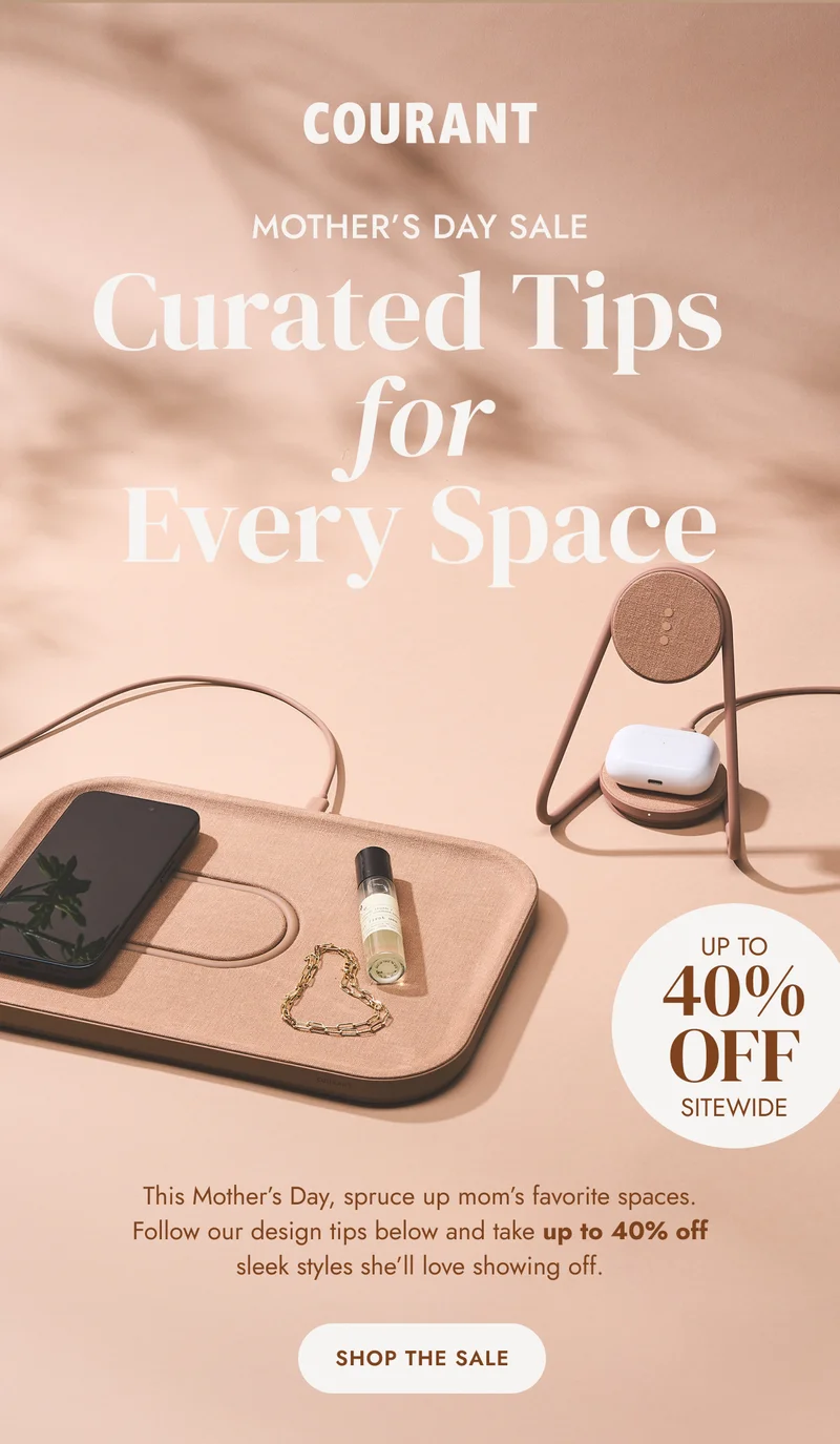 Curated Tips  for Every Space This Mother’s Day, spruce up mom’s favorite spaces. Follow our design tips below and take up to 40% off sleek styles she’ll love showing off.