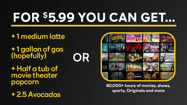 80,000+ Hours of Movies, Shows, Sports, Originals, and More.