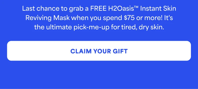 Last chance to grab a FREE H2Oasis™ Instant Skin Reviving Mask when you spend $75 or more It's ‘the ultimate pick-me-up for tired, dry skin. -- CLAIM YOUR GIFT