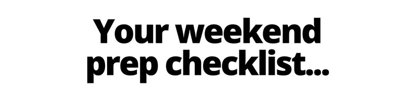 Your weekend prep checklist...