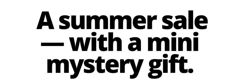 A summer sale — with a mini mystery gift, just for you Friend