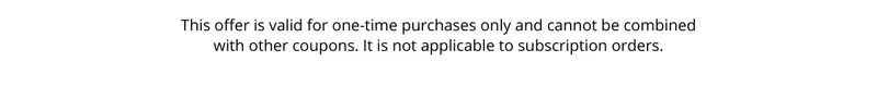 This offer is valid for one-time purchases only and cannot be combined with other coupons. It is not applicable to subscription orders.