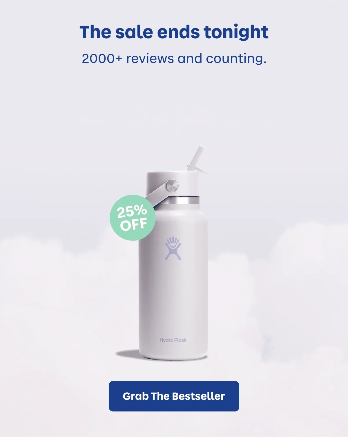 The sale ends tonight. 2000+ reviews and counting. "I take this water bottle everywhere I go" - Charisma E. "I had my eye on [it] for a while, so iI had to buy tit when it finally went on sale!" - Kadijah D. "It's exactly what I wanted." Pamela D. | Grab the Bestsellers