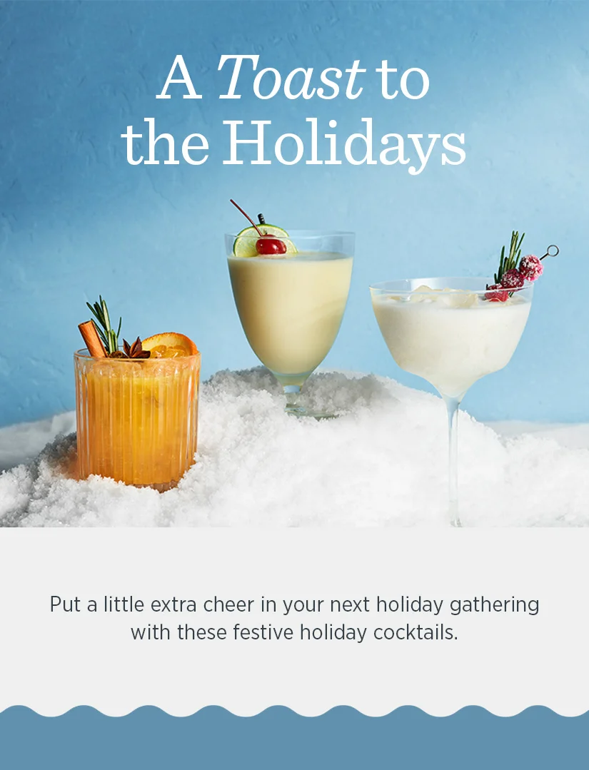 A toast to the Holidays - Put a little extra cheer in your next holiday gathering with these festive holiday cocktails.