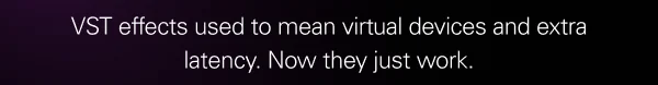 VST effects used to mean virtual devices and extra latency. Now they just work.