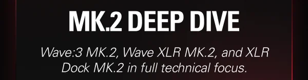 MK.2 Deep Dive: Wave:3 MK.2, Wave XLR MK.2, and XLR Dock MK.2 in full technical focus.