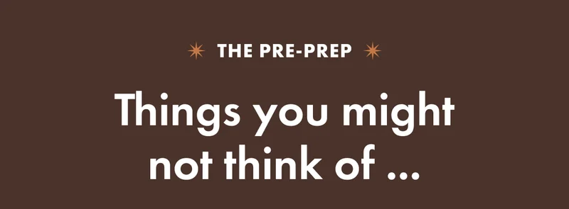 The pre-prep. Things you might not think of.