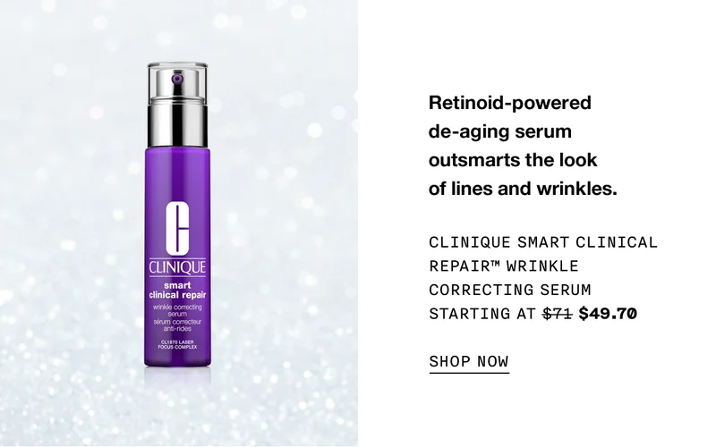 Retinoid-powered de-aging serum outsmarts the look of lines and wrinkles. CLINIQUE SMART CLINICAL REPAIR TM WRINKLE CORRECTING SERUM STARTING AT $49.70 SHOP NOW