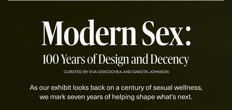 Modern Sex: 100 Years of Design and Decency | Curated by Eva Goicochea and Dakota Johnson | As our exhibit looks back on a century of sexual wellness, we mark seven years of helping shape what’s next.
