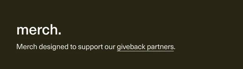 merch. | Merch designed to support our&nbsp;giveback partners.