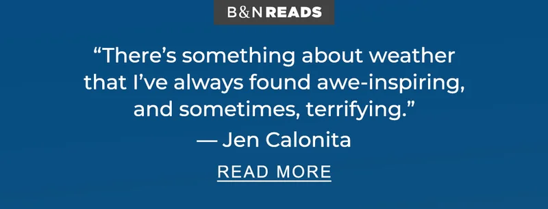 B&N READS | ''There’s something about weather that I’ve always found awe-inspiring, and sometimes, terrifying.'' — Jen Calonita - READ MORE