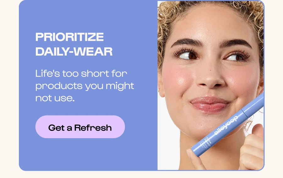 Prioritize daile-wear - Life's too short for products you might not use. - click to get a refresh