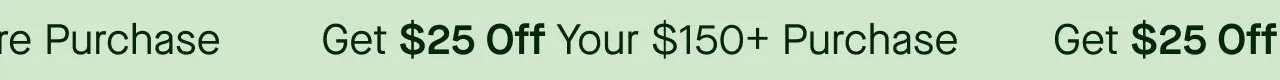 Get $25 Off Your $150+ Purchase