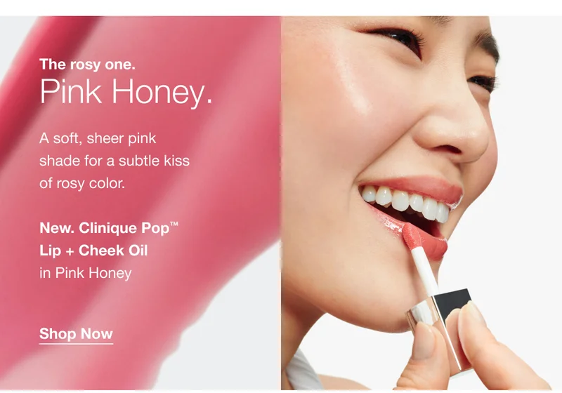 The rosy one. Pink Honey. A soft, sheer pink shade for a subtle kiss of rosy color. New. Clinique Pop™ Lip + Cheek Oil in Pink Honey Shop Now