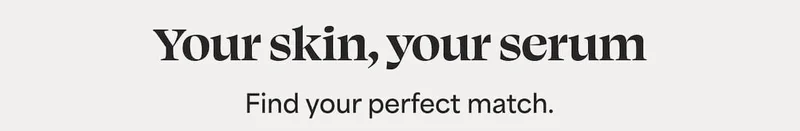 Your skin, your serum Find your perfect match.