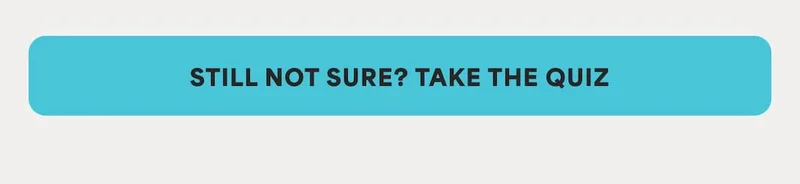 STILL NOT SURE? TAKE THE QUIZ