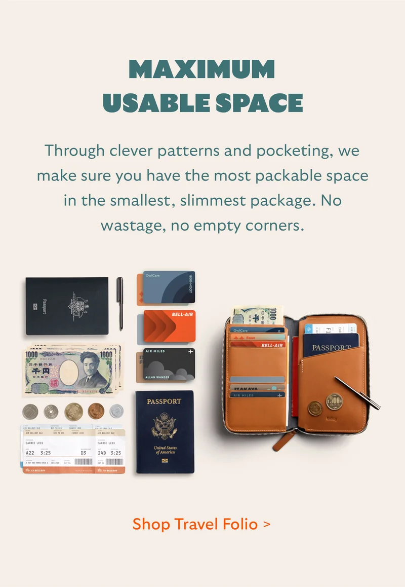 Maximum usable space Through clever patterns and pocketing, we make sure you have the most packable space in the smallest, slimmest package. No wastage, no empty corners.