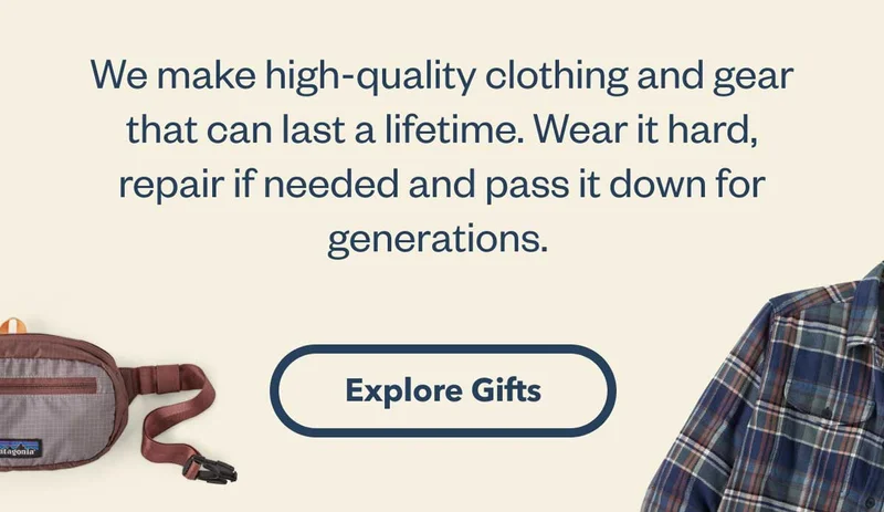 We make high-quality clothing and gear that can last a lifetime. Wear it hard, repair if needed and pass it down for generations. Explore Gifts.