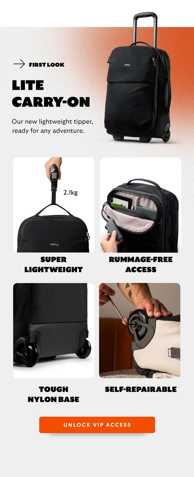 Headline: First look: Lite Carry-On Blurb: Our new lightweight tipper, ready for any adventure. Super lightweight Tough nylon base Rummage-free access Self-Repairable Starburst: Landing Soon CTA: Unlock VIP access