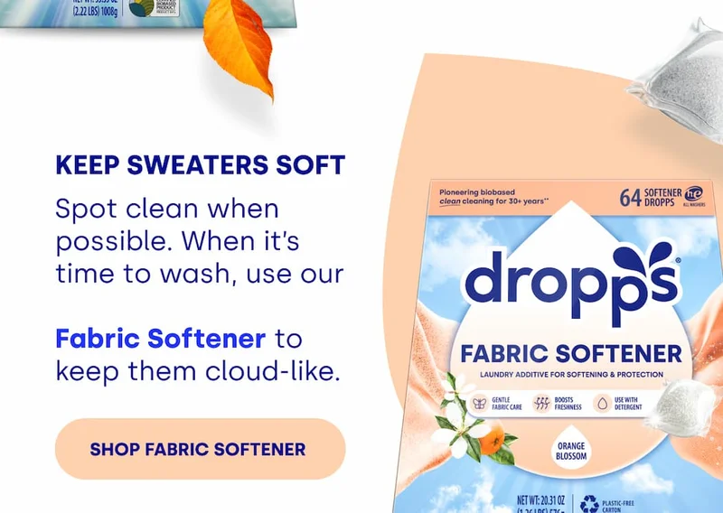 Keep Sweaters Soft Spot clean when possible. When it’s time to wash, use our   Fabric Softener to keep them cloud-like. [SHOP FABRIC SOFTENER]