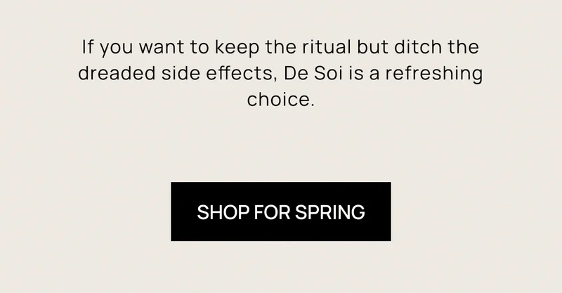 If you want to keep the ritual but ditch the dreaded side effects, De Soi is a refreshing choice. | Shop For Spring