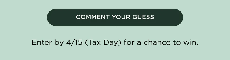 COMMENT YOUR GUESS - Enter by 4/15 (Tax Day) for a chance to win.