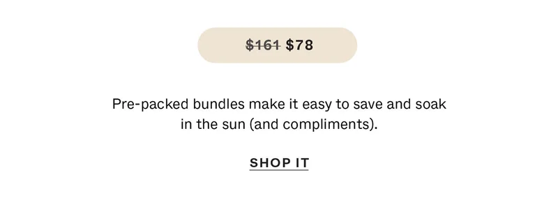 Pre-packed bundles make it easy to save and soak in the sun (and compliments).