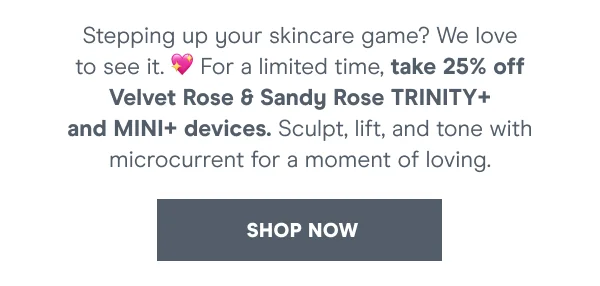 For a limited time, take 25% off Velvet Rose & Sandy Rose Trinity+ and Mini+ devices. [Shop Now]