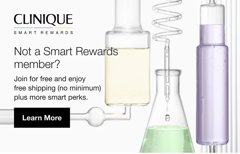 CLINIQUE SMART REWARDS  | Not a Smart Rewards member? | Join for free and enjoy  free shipping (no minimum)  plus more smart perks. | Learn More