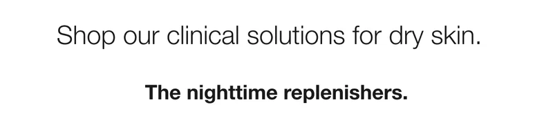 Shop our clinical solutions for dry skin. | The nighttime replenishers.
