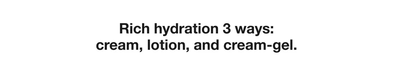 Rich hydration 3 ways: cream, lotion, and cream-gel.