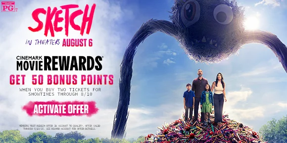 SKETCH | CINEMARK MOVIE REWARDS | GET 50 BONUS POINTS WHEN YOU BUY TWO TICKETS FOR SHOWTIMES THROUGH 8/10 | ACTIVATE OFFER >