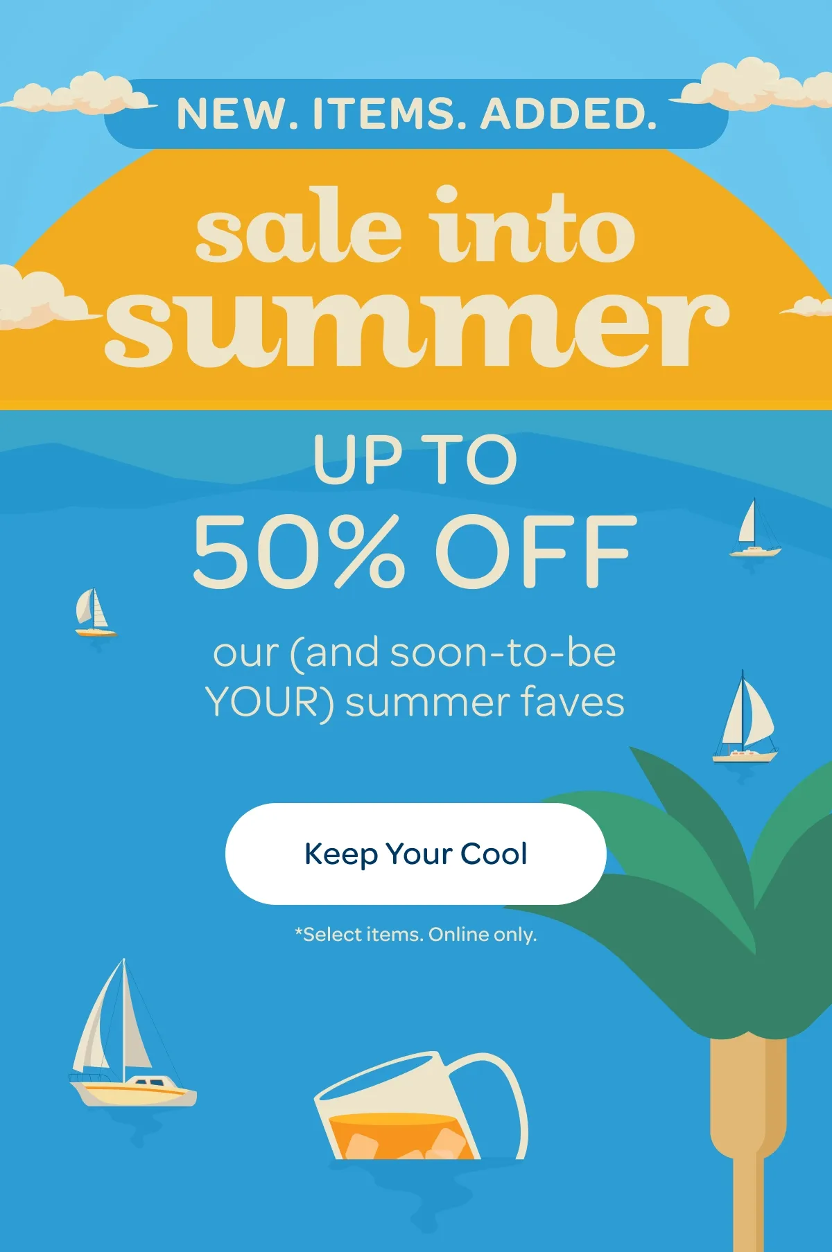 Sale into summer - Up to 50% off our (and soon-to-be YOUR) summer faves - Keep your cool