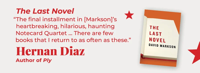 The Last Novel | The final installment in [Markson]’s heartbreaking, hilarious, haunting Notecard Quartet… There are few books that I return to as often as these. — Hernan Diaz, Ply