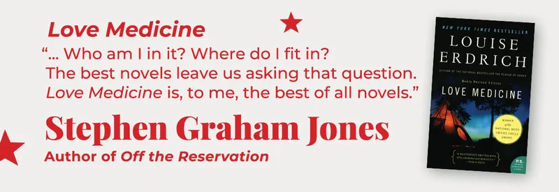 Love Medicine | Who am I in it? Where do I fit in? The best novels leave us asking that question. <em>Love Medicine</em> is, to me, the best of all novels. — Stephen Graham Jones, Off the Reservation
