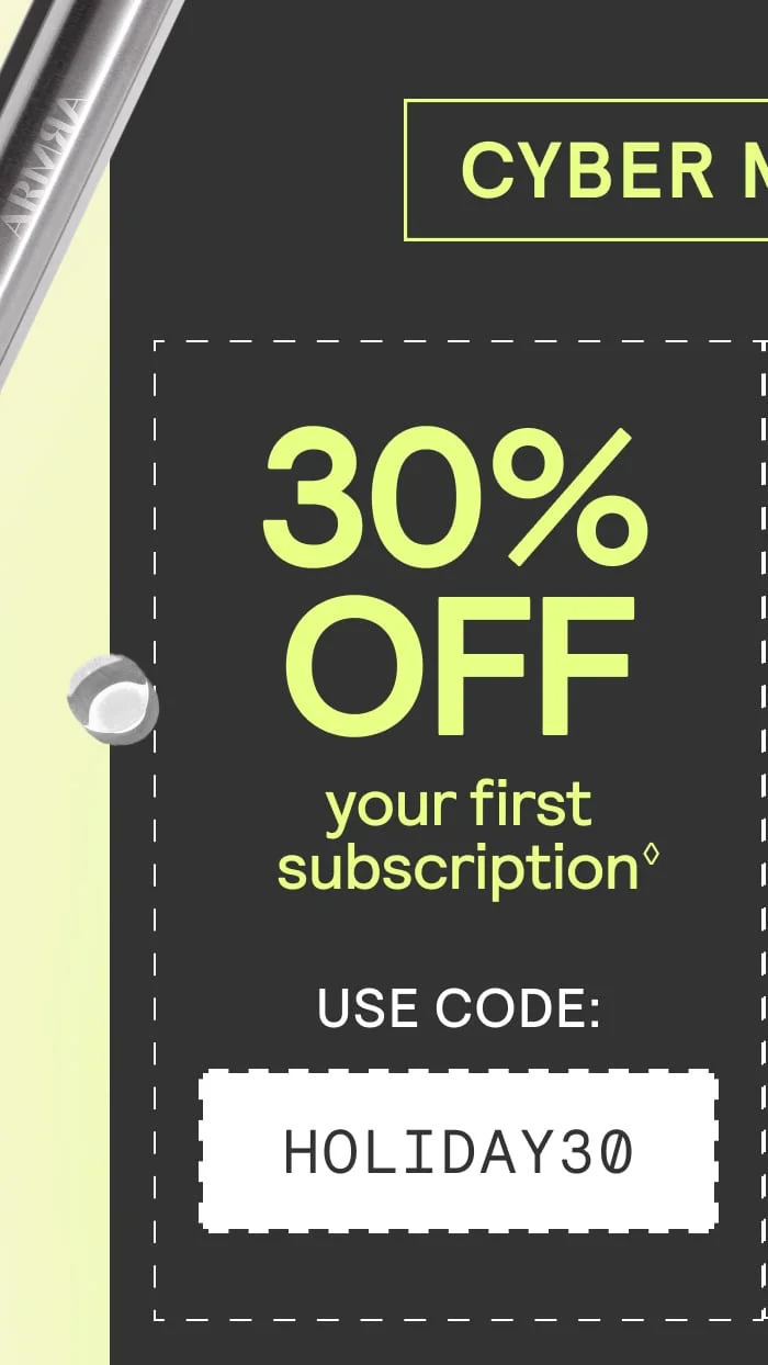 30% off your first subscription with code HOLIDAY30 30% off your first subscription with code HOLIDAY30