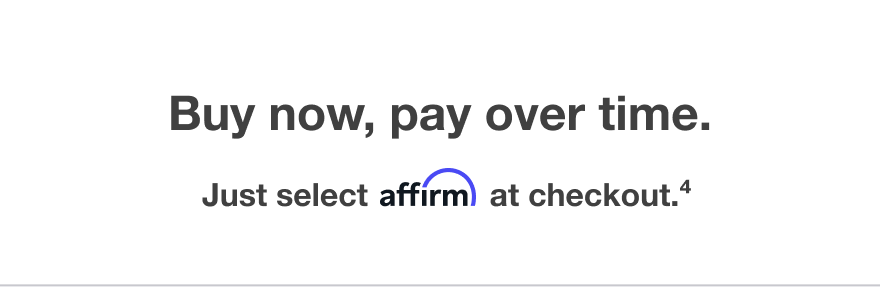 Buy now, pay over time -- Just select affirm at checkout