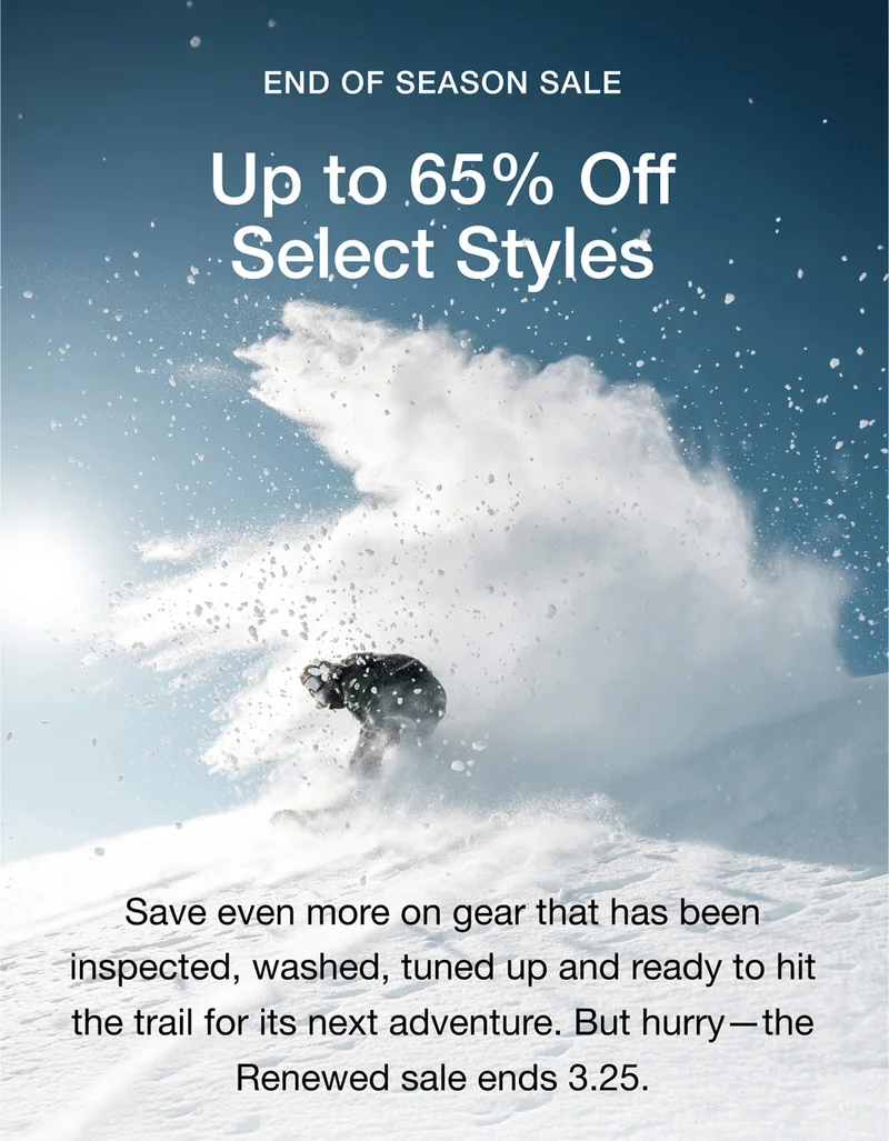END OF SEASON SALE. Up to 65% Off
Select Styles. Save even more on gear that has been inspected, washed, tuned up and ready to hit the trail for its next adventure. But hurry—the Renewed sale ends 3.25.