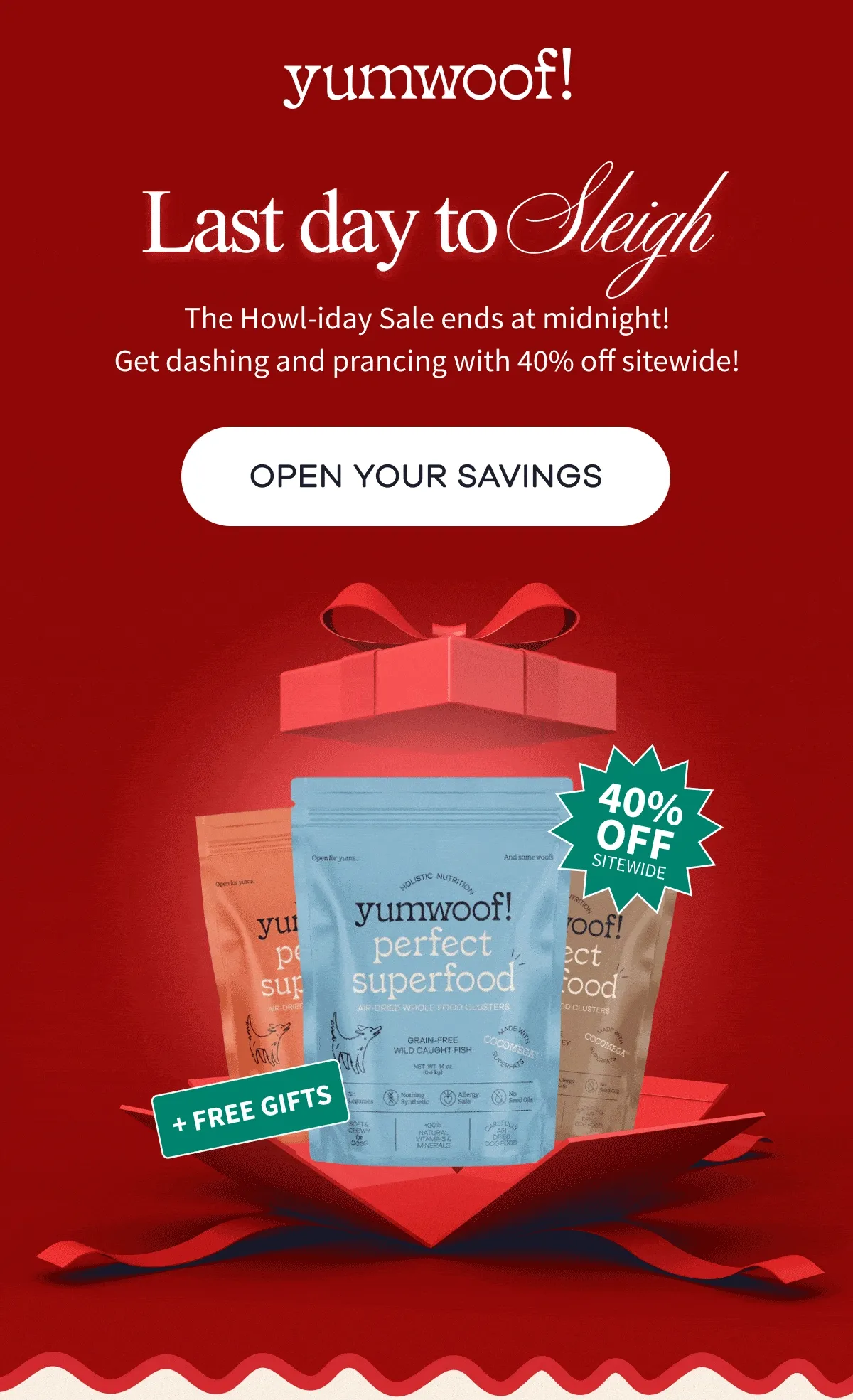 yumwoof! | Last day to Sleigh | The Howl-iday Sale ends at midnight! Get dashing and prancing with 40% off sitewide! | OPEN YOUR SAVINGS