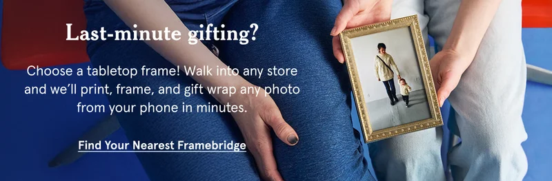 Choose a tabletop frame! Walk into any store and we’ll print, frame, and gift wrap any photo from your phone in minutes.