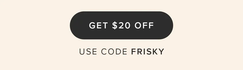 GET $20 OFF. Use code FRISKY