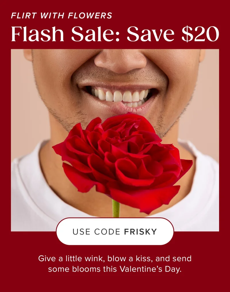 Flirt with Flowers! Flash Sale: Save $20. Give a little wink, blow a kiss, and send some blooms this Valentine's Day. Use code FRISKY