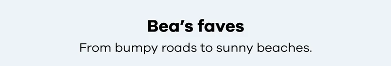 Bea’s faves. From bumpy roads to sunny beaches.