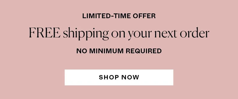 Limited-Time Offer: Free shipping on your next order. No minimum required.