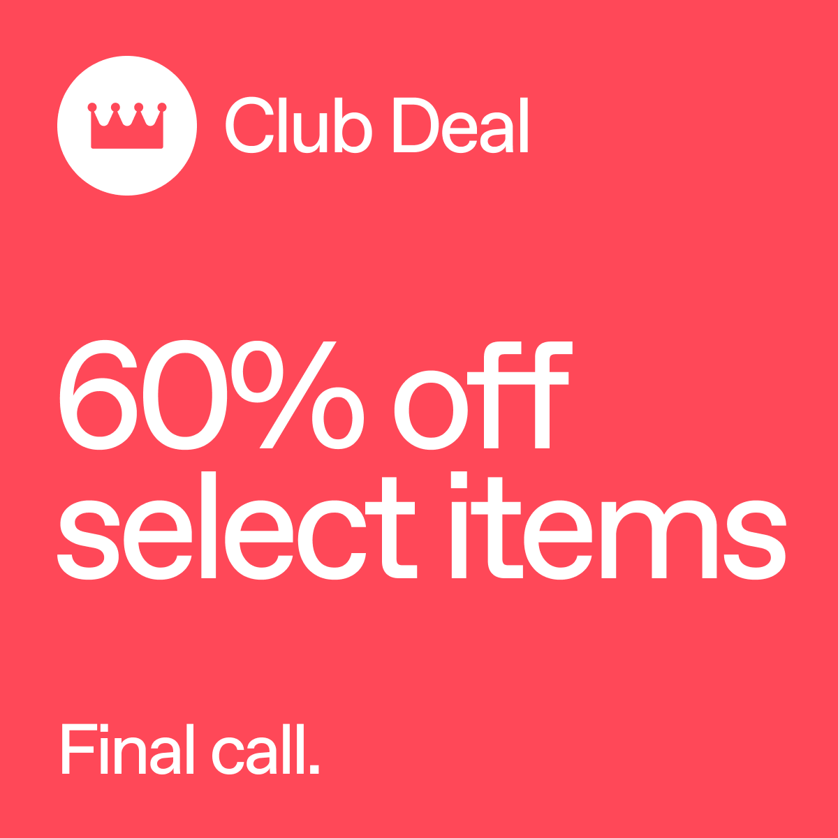 Club Deal. 60% off select items. Final Call.